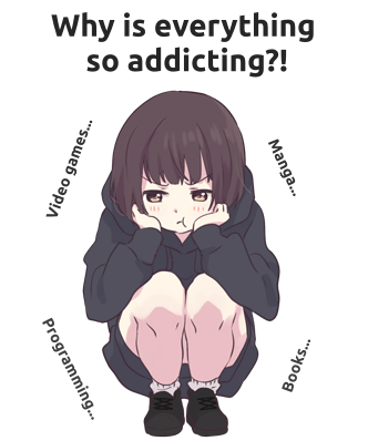 An anime girl in a grey hoodie with a frustrated look on her face, with the caption: "Why is everything so addicting?! Video games, manga, programming, books..."