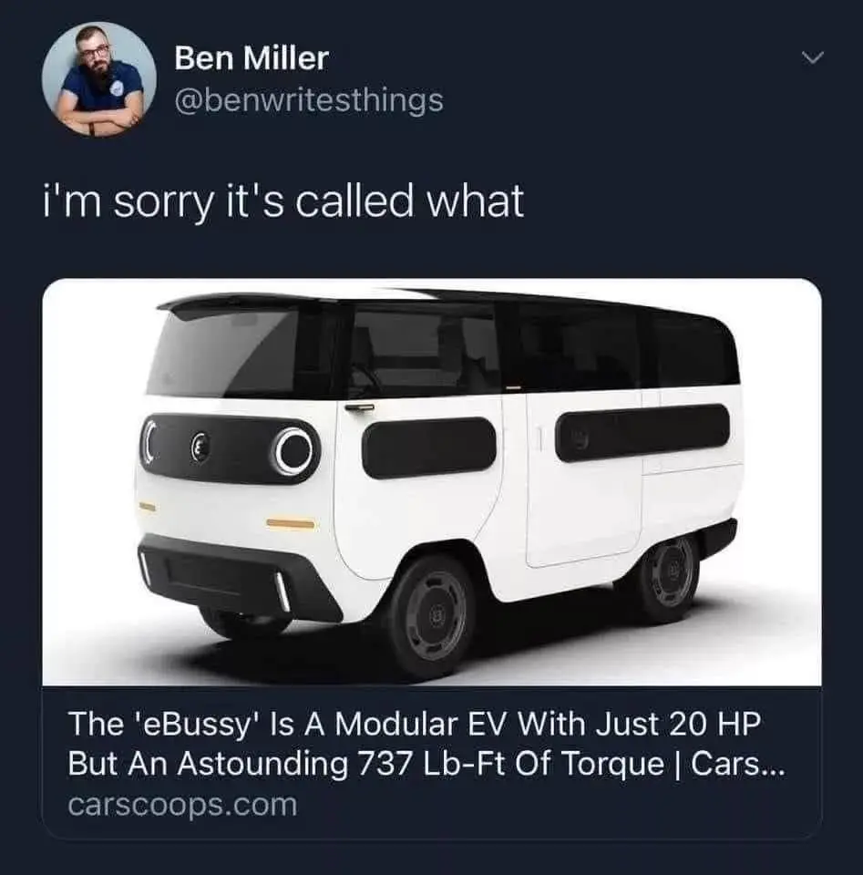 Tweet: "I'm sorry it's called what?" 

Then a hyperlink to an article that has the headline, "the 'eBussy' is a modular EV with just 20 HP but an astounding 737 ft-lb of torque | Cars" 