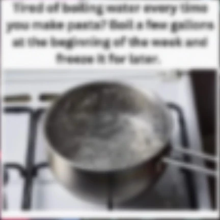 tired of boiling water every time you make pasta? boil a few gallons at the beginning of the week and freeze it for later

but it's extremely blurry