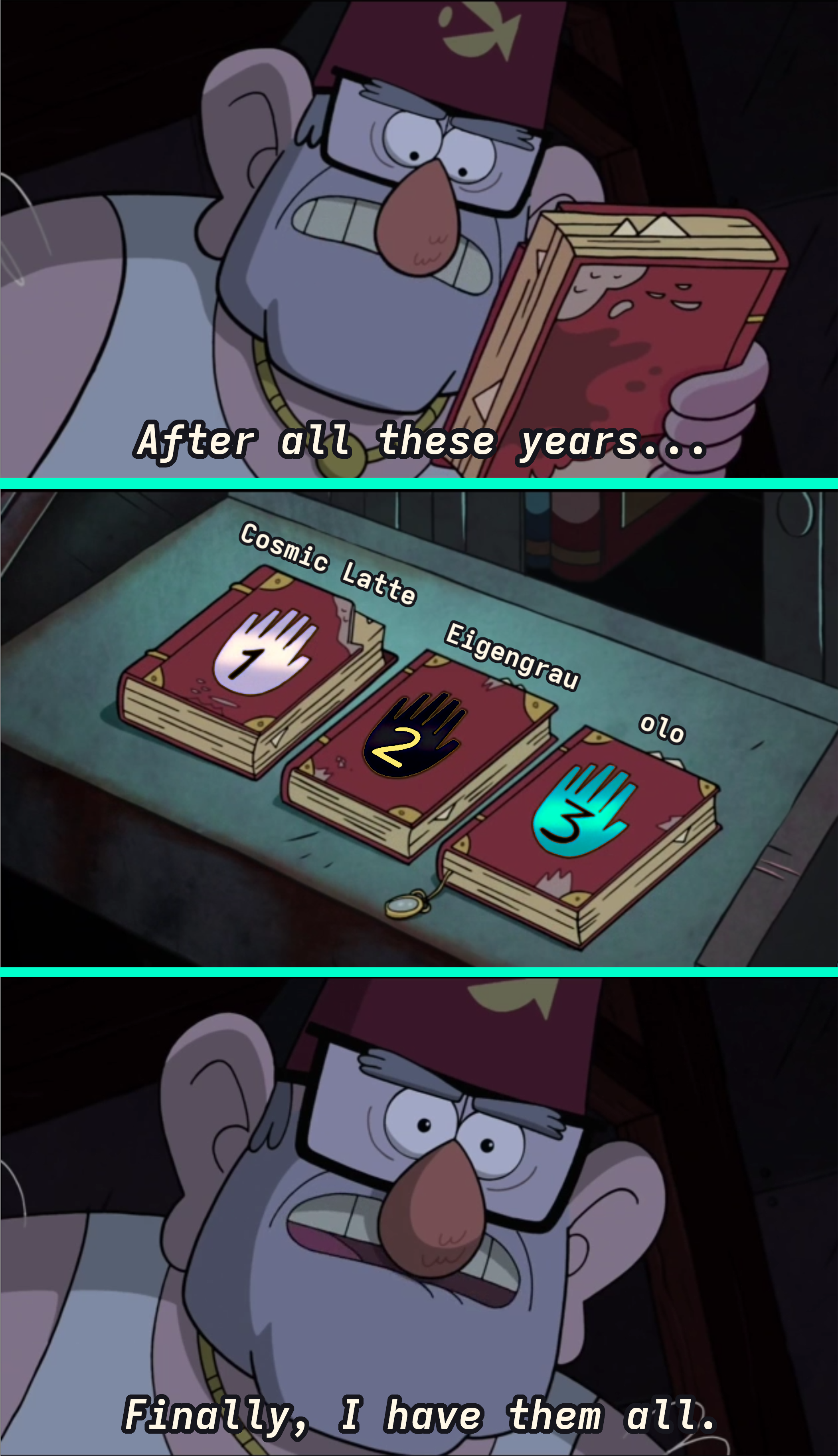 A 3-panel-comic style meme, made of stills from the show Gravity Falls. The 1st panel shows a man holding a book and saying "After all these years...", the 2nd shows 3 books labeled "1", "2", and "3", and the 3rd is the same man saying "finally, I have them all." The books are each a different color, and are labelled (respectively) "Cosmic Latte", "Eigengrau", and "olo".