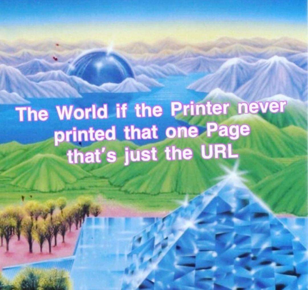 "The world if the printer never printed that one page that's just the URL" / image of a utopia