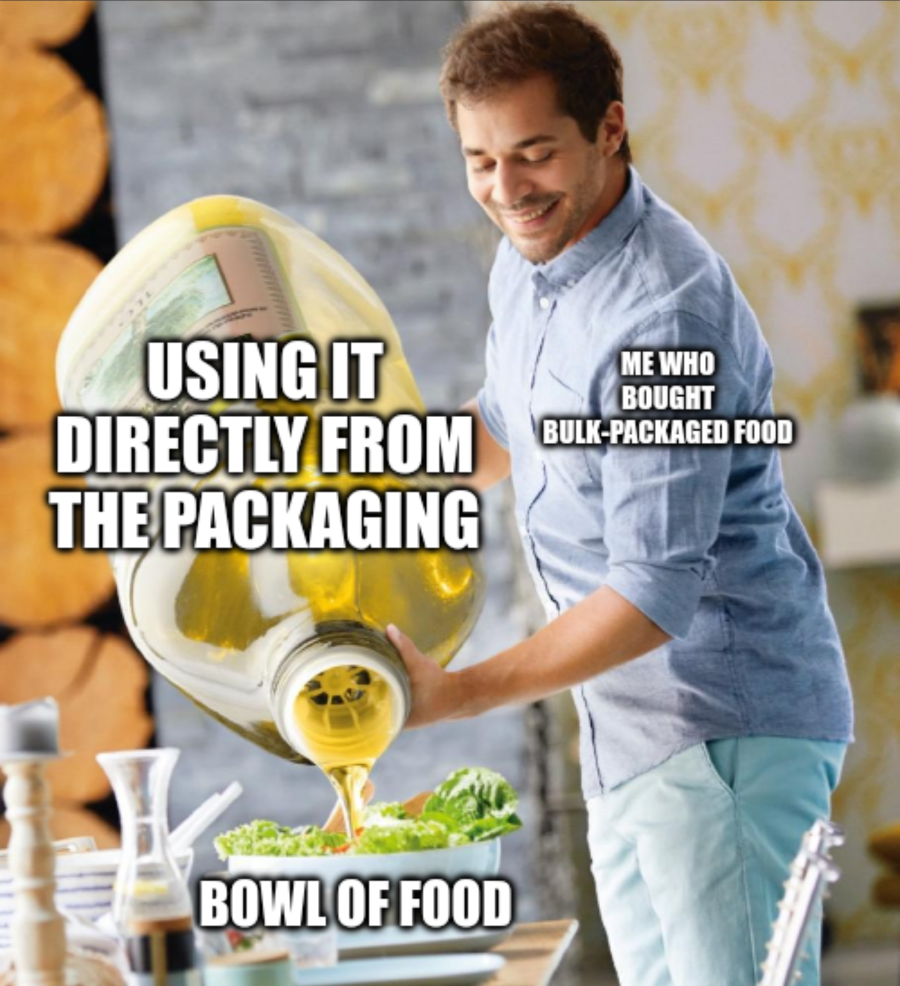 Meme of the guy pouring out of a big jug of oil into a small bowl of salad. On the jug, it says "using it directly from the packaging". On the bowl, it says "bowl of food". And on the guy it says "me, who bought bulk-packaged food".