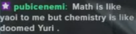 pubicenemi: Math is like yaoi to me but chemistrly is like doomed yuri .