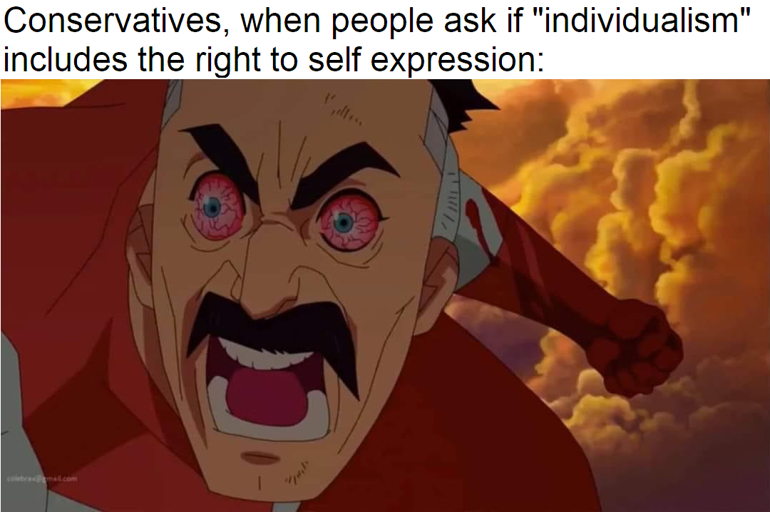 Angry Omni Man meme with the text on top: "Conservatives, when people ask if "individualism" includes the right to self expression:"