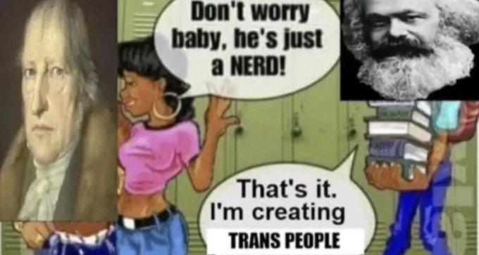 Picture of Georg Wilhelm Friedrich Hegel with a feminine person wrapping their arm around him and saying "Don't worry baby, he's just a NERD!". A bit to the side is Karl Marx carrying a stack of books saying "That's it. I'm creating trans people"