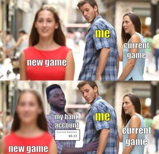 head turning woman meme. guy labeled Me, mad GF labeled Current game. woman in red labeled New game. bank account appears and say no